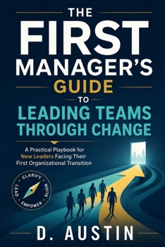 Paperback The First Manager's Guide to Leading Teams Through Change: Practical Frameworks for New Leaders Facing Organizational Transitions Book