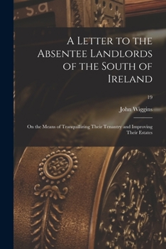 Paperback A Letter to the Absentee Landlords of the South of Ireland: on the Means of Tranquillizing Their Tenantry and Improving Their Estates; 19 Book