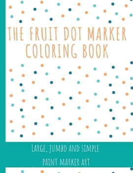 Paperback The Fruit Dot Marker Coloring Book: Dot Art Coloring Book Perfect for Preschool Kids Easy Guided BIG DOTS Giant, Large, Jumbo and Simple Fruits Paint Book