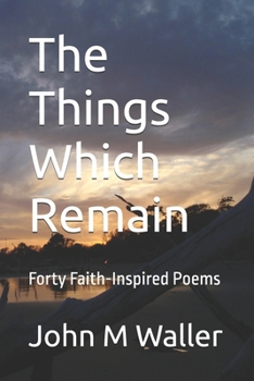 The Things Which Remain: Forty Faith-Inspired Poems