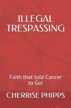 Paperback Illegal Trespassing: Faith that told Cancer to Go! Book