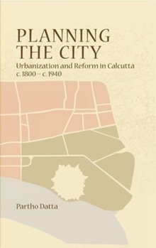 Hardcover Planning the City: Urbanization and Reform in Calcutta, C. 1800 - C. 1940 Book