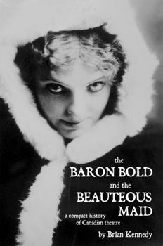 Paperback The Baron Bold and the Beauteous Maid: A Compact History of Canadian Theatre Book