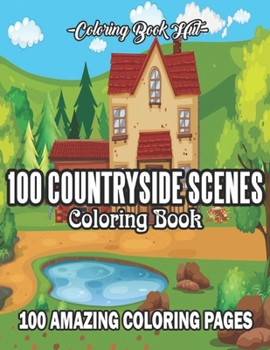 100 Countryside Scenes Coloring Book: An Adult Coloring Book Featuring 100 Amazing Countryside Coloring Pages with Beautiful Flowers, Cute Farm Animal