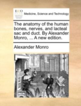 Paperback The Anatomy of the Human Bones, Nerves, and Lacteal Sac and Duct. by Alexander Monro, ... a New Edition. Book