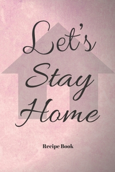 Let's Stay Home: Blank Recipe Journal/Book to Write in Favorite Recipes and Meals 6x9, 105 pages