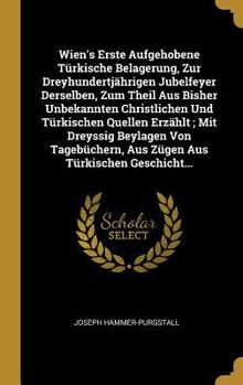 Hardcover Wien's Erste Aufgehobene Türkische Belagerung, Zur Dreyhundertjährigen Jubelfeyer Derselben, Zum Theil Aus Bisher Unbekannten Christlichen Und Türkisc [German] Book