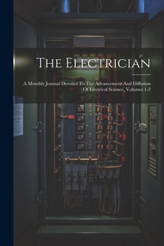 Paperback The Electrician: A Monthly Journal Devoted To The Advancement And Diffusion Of Electrical Science, Volumes 1-2 Book