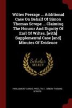 Paperback Wiltes Peerage ... Additional Case on Behalf of Simon Thomas Scrope ... Claiming the Honour and Dignity of Earl of Wiltes. [with] Supplemental Case [a Book