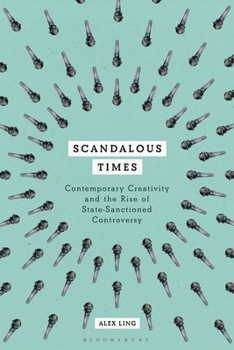 Hardcover Scandalous Times: Contemporary Creativity and the Rise of State-Sanctioned Controversy Book