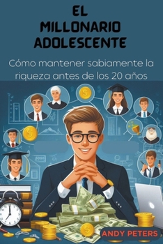 Paperback El Millonario Adolescente: Cómo mantener sabiamente la riqueza antes de los 20 años [Spanish] Book