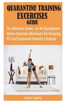 Paperback Quarantine Training Exercises Guide: An Ultimate Guide on No Equipment Home Exercise Workouts for Keeping Fit and Improved Healthy Lifestyle Book