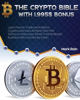 Paperback The Crypto Bible with 1.995$ Bonus: Learn how to Trade and Invest in Cryptocurrencies, Achieve Your First 1K/Day and Discover Other 7 Home-Based Busin Book