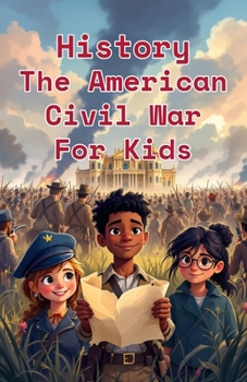 History The American Civil War for Kids: True Stories of Battles, Soldiers, Slavery, and a Nation Divided — Ages 8–12 (History Basic For Kids)