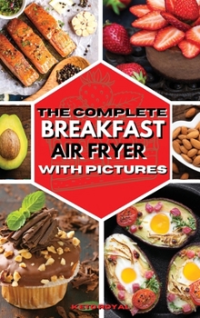 The Complete Breakfast Air Fryer with Pictures: Delicious Recipes For Effortless Air Frying