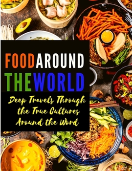Paperback Food Around the World: Deep Travels Through the True Cultures Around the Word Book