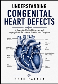 Understanding Congenital Heart Defects: A Complete Medical Reference and Coping Guide for Patients, Families, and Caregivers (The Cardiovascular Survival Guide Series: The Heart Conditions Explained)
