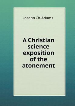 Paperback A Christian science exposition of the atonement Book