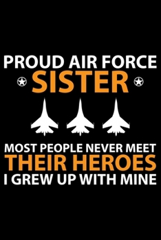 Proud Air Force Sister Most People Never Meet Their Heroes: Air Force Journal Notebook Gifts, Proud Air Force Notebook Journal, Funny Air Force Diary, ... force, Air Force Officer Gifts for Men Women