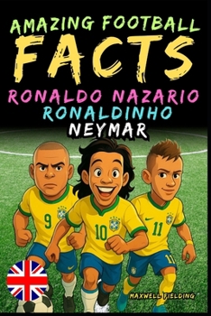 Paperback Amazing facts about Ronaldo Nazario, Ronaldinho, Neymar - Ages 6 to 14: Everything for young football fans: stories, records, anecdotes and quizzes to Book