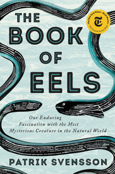 Hardcover The Book of Eels: Our Enduring Fascination with the Most Mysterious Creature in the Natural World Book