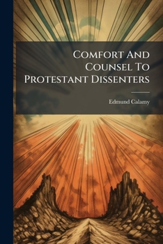 Comfort and counsel to Protestant Dissenters. With some serious queries to such as hate and cast them out; and a friendly admonition to such as desert them. In two sermons, ... By Edmund Calamy, D.D.
