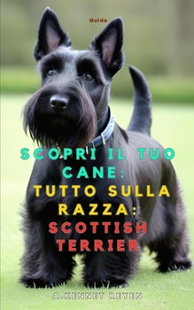 Scopri il tuo Cane:Tutto sulla razza: Scottish Terrier (Italian Edition)