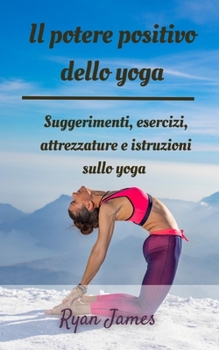 Paperback Il potere positivo dello yoga: Suggerimenti, esercizi, attrezzature e istruzioni sullo yoga [Italian] Book