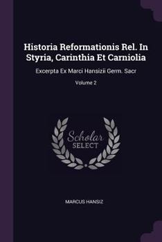 Paperback Historia Reformationis Rel. In Styria, Carinthia Et Carniolia: Excerpta Ex Marci Hansizii Germ. Sacr; Volume 2 Book