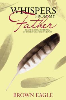 Whispers from My Father: Hearing from My Heart, My Father's Gentle Whispers