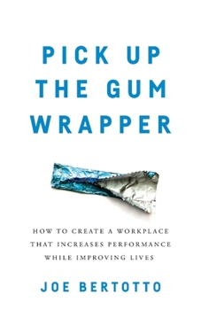 Paperback Pick Up the Gum Wrapper: How to Create a Workplace That Increases Performance While Improving Lives Book
