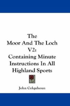 The Moor And The Loch V2: Containing Minute Instructions In All Highland Sports