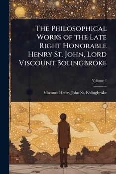 Paperback The Philosophical Works of the Late Right Honorable Henry St. John, Lord Viscount Bolingbroke Book
