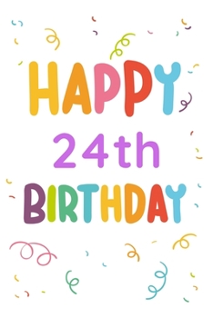 Happy 24th Birthday: 24th Birthday Gift / Journal / Notebook / Diary / Unique Greeting & Birthday Card Alternative