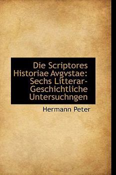 Paperback Die Scriptores Historiae Avgvstae: Sechs Litterar-Geschichtliche Untersuchngen Book