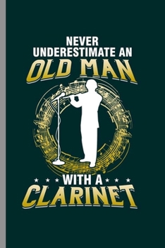 Never Underestimate an old Man with a Clarinet: Cool Clarinet Instrument Design For Old People Musician Lover Sayings Blank Journal Gift (6"x9") Lined Notebook to write in