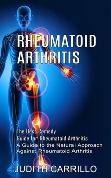 Paperback Rheumatoid Arthritis: The Best Remedy Guide for Rheumatoid Arthritis (A Guide to the Natural Approach Against Rheumatoid Arthritis) Book