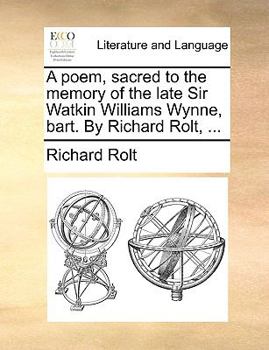 Paperback A Poem, Sacred to the Memory of the Late Sir Watkin Williams Wynne, Bart. by Richard Rolt, ... Book