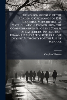 The Reasonableness of the Academic Ordinance of 1581, Requiring Subscription at Matriculation, Proved from the Comprehensiveness of the Course of ... Authority for the Use of Schools: In a Letter