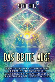 Das dritte Auge: Ein Leitfaden zur Aktivierung der Zirbeldrüse, zur Entwicklung übersinnlicher Fähigkeiten und zu den Techniken des luziden Träumens (German Edition)