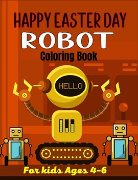 HAPPY EASTER DAY ROBOT Coloring Book For Kids Ages 4-6: 40+ Coloring Pages Of Robot For Boys and Kids (Amazing Gifts For children's)