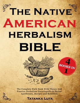 Paperback The Native American Herbalism Bible: 4 Books in 1 • The Complete Field Book With Theory And Practice | Herbalism Encyclopedia & Herbal Apothecary, Recipes and Remedies Book