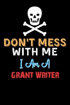 Paperback Don't Mess With Me I Am A GRANT WRITER - Funny GRANT WRITER Notebook And Journal Gift Ideas: Lined Notebook / Journal Gift, 120 Pages, 6x9, Soft Cover Book