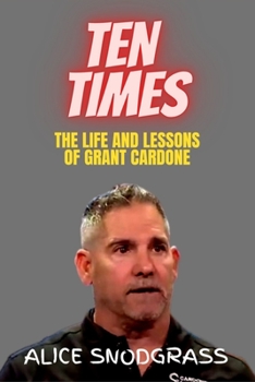 Ten Times: The Life and Lessons of Grant Cardone