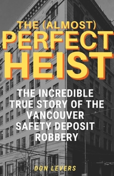 The (Almost) Perfect Heist: The Incredible True Story of the Vancouver Safety Deposit Robbery