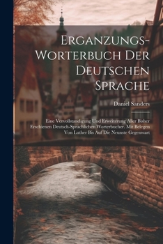 Erganzungs-worterbuch Der Deutschen Sprache: Eine Vervollstandigung Und Erweiterung Aller Bisher Erschienen Deutsch-sprachlichen Worterbucher. Mit Belegen Von Luther Bis Auf Die Neunste Gegenwart