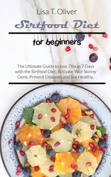 Sirtfood diet for beginners: The Ultimate Guide to lose 7lbs in 7 Days with the Sirtfood Diet, Activate Your Skinny Gene, Prevent Diseases and live Healthy
