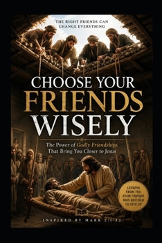 Choose Your Friends Wisely: The Power of Godly Friendships That Bring You Closer To Jesus