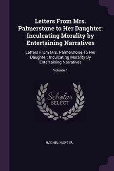 Paperback Letters From Mrs. Palmerstone to Her Daughter: Inculcating Morality by Entertaining Narratives: Letters From Mrs. Palmerstone To Her Daughter: Inculca Book