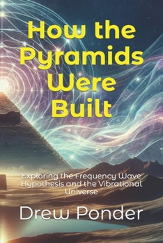 Paperback How the Pyramids Were Built: Exploring the Frequency Wave Hypothesis and the Vibrational Universe Book